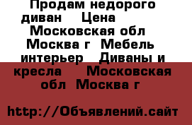 Продам недорого диван  › Цена ­ 7 000 - Московская обл., Москва г. Мебель, интерьер » Диваны и кресла   . Московская обл.,Москва г.